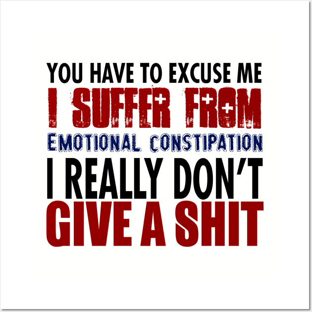 You Have To Excuse Me I Suffer From Emotional Constipation. I Really Don't Give A Shit. Wall Art by VintageArtwork